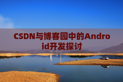 CSDN与博客园中的Android开发探讨